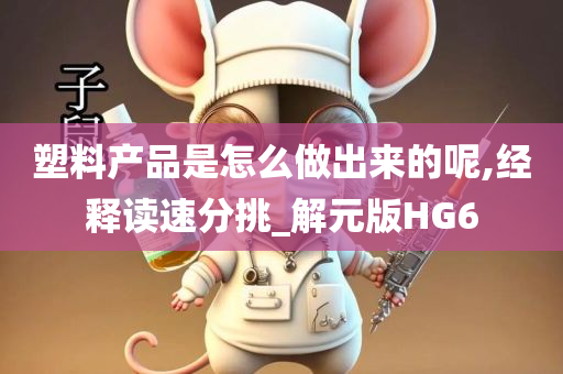 塑料产品是怎么做出来的呢,经释读速分挑_解元版HG6