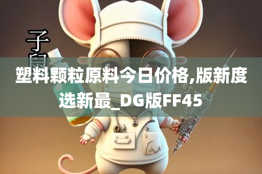 塑料颗粒原料今日价格,版新度选新最_DG版FF45