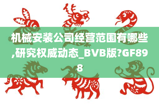 机械安装公司经营范围有哪些,研究权威动态_BVB版?GF898