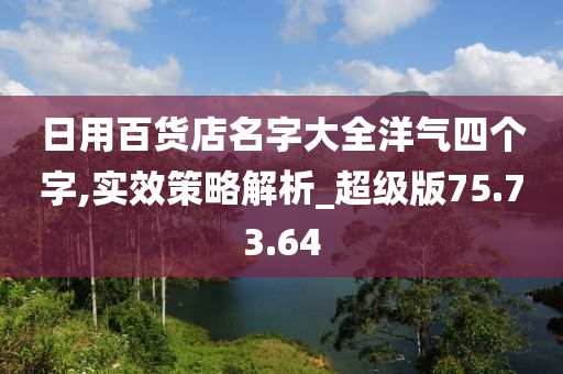 日用百货店名字大全洋气四个字,实效策略解析_超级版75.73.64