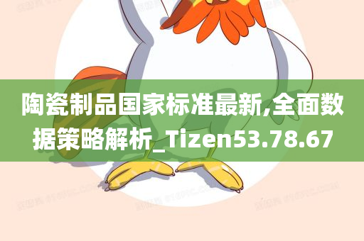 陶瓷制品国家标准最新,全面数据策略解析_Tizen53.78.67