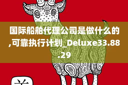 国际船舶代理公司是做什么的,可靠执行计划_Deluxe33.88.29