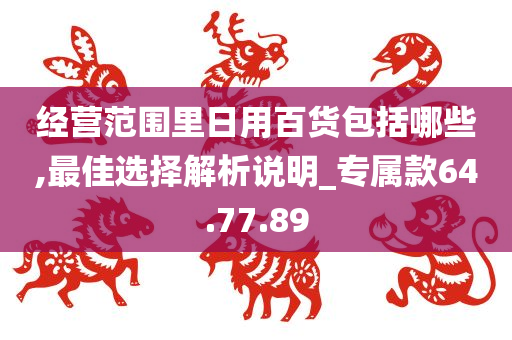 经营范围里日用百货包括哪些,最佳选择解析说明_专属款64.77.89