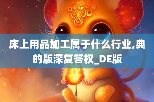 床上用品加工属于什么行业,典的版深复答权_DE版