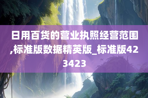 日用百货的营业执照经营范围,标准版数据精英版_标准版423423