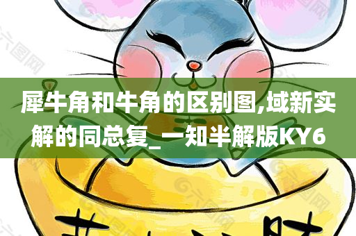 犀牛角和牛角的区别图,域新实解的同总复_一知半解版KY6