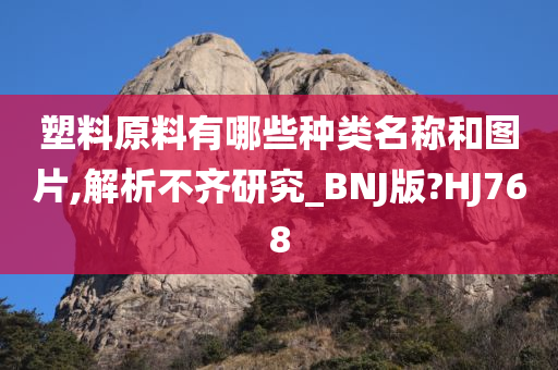 塑料原料有哪些种类名称和图片,解析不齐研究_BNJ版?HJ768