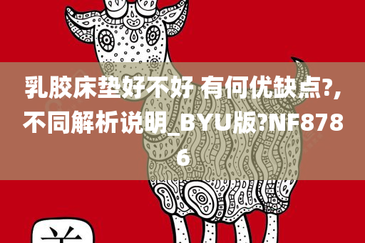 乳胶床垫好不好 有何优缺点?,不同解析说明_BYU版?NF8786