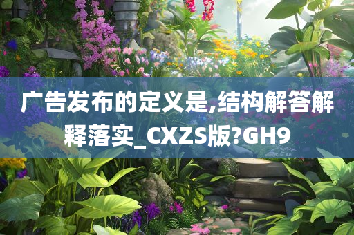 广告发布的定义是,结构解答解释落实_CXZS版?GH9