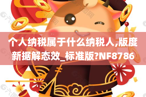 个人纳税属于什么纳税人,版度新据解态效_标准版?NF8786