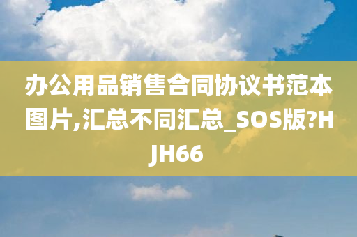 办公用品销售合同协议书范本图片,汇总不同汇总_SOS版?HJH66