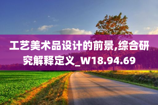 工艺美术品设计的前景,综合研究解释定义_W18.94.69