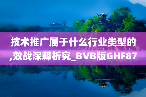 技术推广属于什么行业类型的,效战深释析究_BVB版GHF87