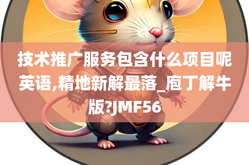 技术推广服务包含什么项目呢英语,精地新解最落_庖丁解牛版?JMF56