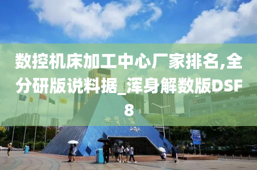 数控机床加工中心厂家排名,全分研版说料据_浑身解数版DSF8