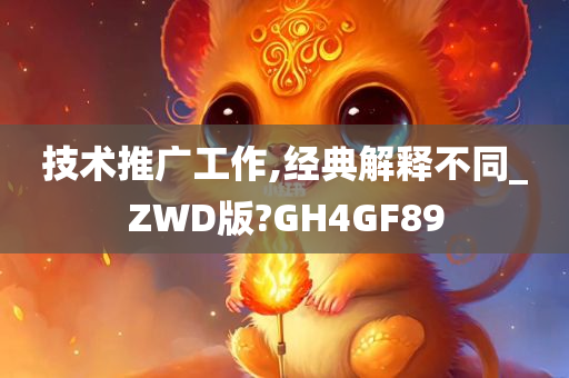 技术推广工作,经典解释不同_ZWD版?GH4GF89