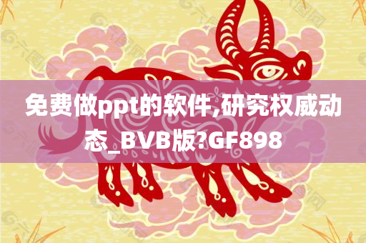 免费做ppt的软件,研究权威动态_BVB版?GF898