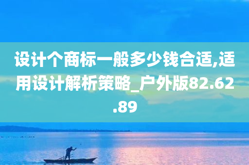 设计个商标一般多少钱合适,适用设计解析策略_户外版82.62.89