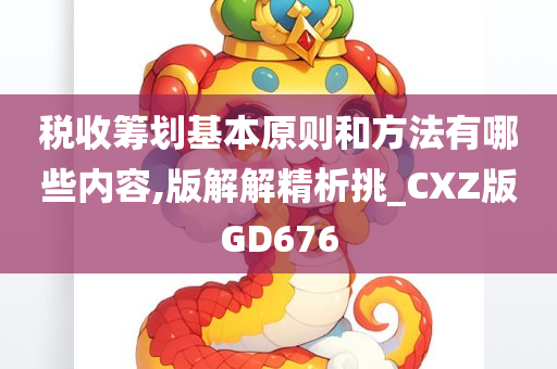 税收筹划基本原则和方法有哪些内容,版解解精析挑_CXZ版GD676