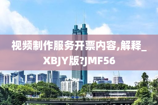 视频制作服务开票内容,解释_XBJY版?JMF56