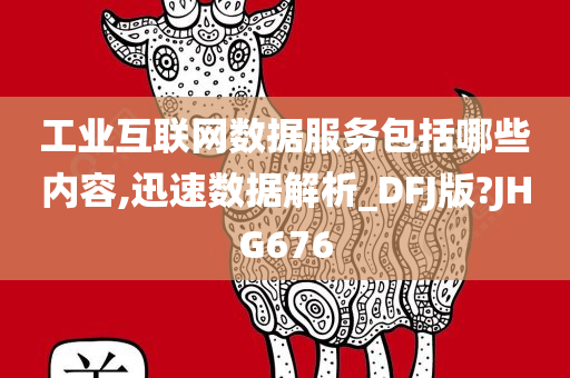 工业互联网数据服务包括哪些内容,迅速数据解析_DFJ版?JHG676