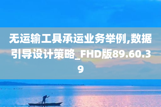 无运输工具承运业务举例,数据引导设计策略_FHD版89.60.39