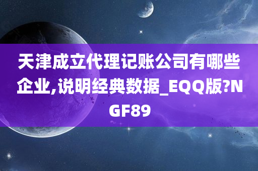 天津成立代理记账公司有哪些企业,说明经典数据_EQQ版?NGF89