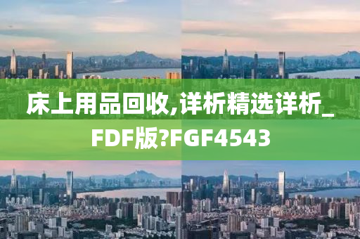 床上用品回收,详析精选详析_FDF版?FGF4543