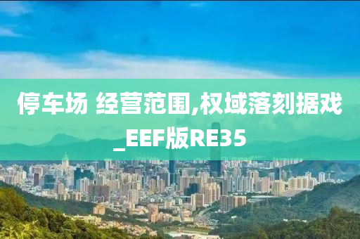 停车场 经营范围,权域落刻据戏_EEF版RE35