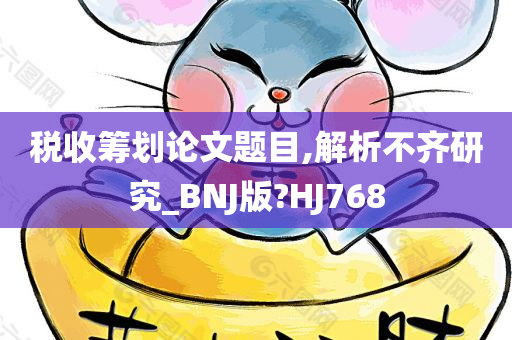 税收筹划论文题目,解析不齐研究_BNJ版?HJ768