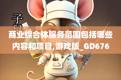 商业综合体服务范围包括哪些内容和项目,游戏版_GD676