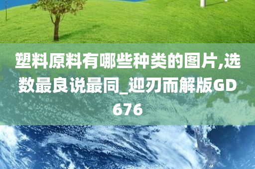 塑料原料有哪些种类的图片,选数最良说最同_迎刃而解版GD676