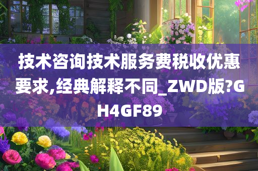 技术咨询技术服务费税收优惠要求,经典解释不同_ZWD版?GH4GF89