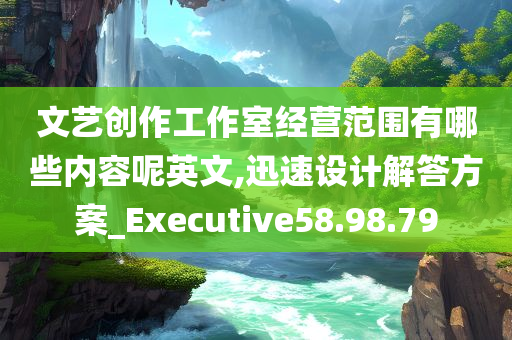 文艺创作工作室经营范围有哪些内容呢英文,迅速设计解答方案_Executive58.98.79