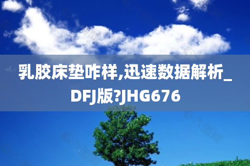 乳胶床垫咋样,迅速数据解析_DFJ版?JHG676