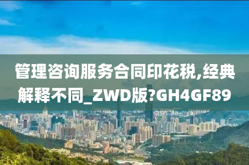 管理咨询服务合同印花税,经典解释不同_ZWD版?GH4GF89