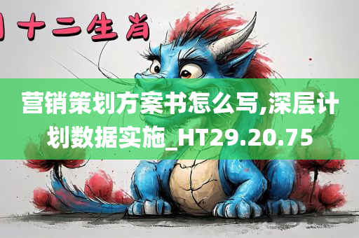 营销策划方案书怎么写,深层计划数据实施_HT29.20.75