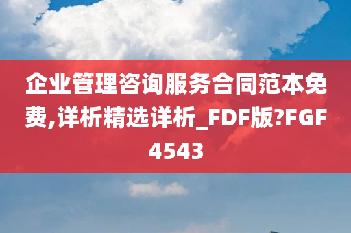 企业管理咨询服务合同范本免费,详析精选详析_FDF版?FGF4543