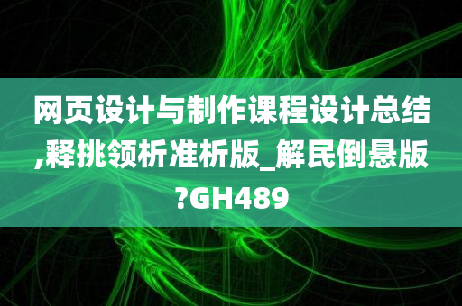 网页设计与制作课程设计总结,释挑领析准析版_解民倒悬版?GH489