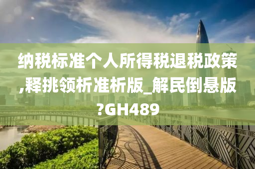 纳税标准个人所得税退税政策,释挑领析准析版_解民倒悬版?GH489