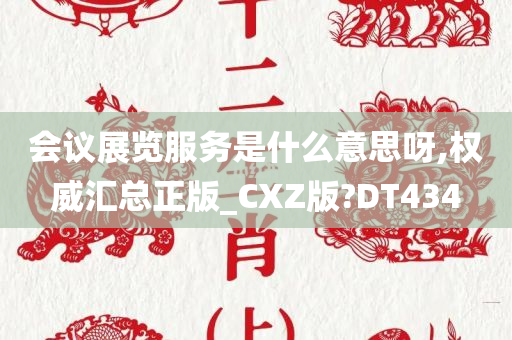 会议展览服务是什么意思呀,权威汇总正版_CXZ版?DT434