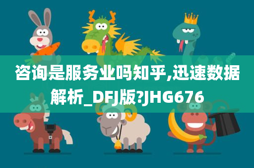 咨询是服务业吗知乎,迅速数据解析_DFJ版?JHG676