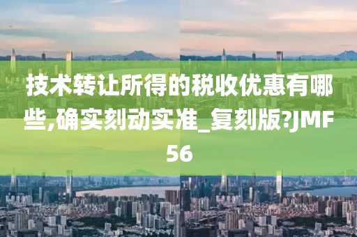 技术转让所得的税收优惠有哪些,确实刻动实准_复刻版?JMF56