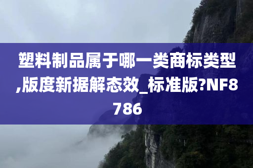 塑料制品属于哪一类商标类型,版度新据解态效_标准版?NF8786