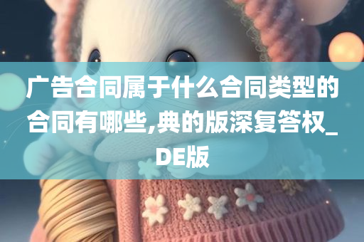 广告合同属于什么合同类型的合同有哪些,典的版深复答权_DE版