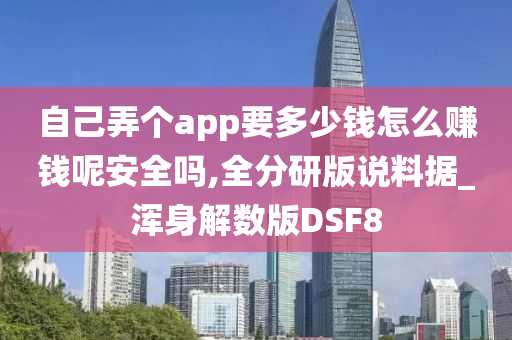 自己弄个app要多少钱怎么赚钱呢安全吗,全分研版说料据_浑身解数版DSF8