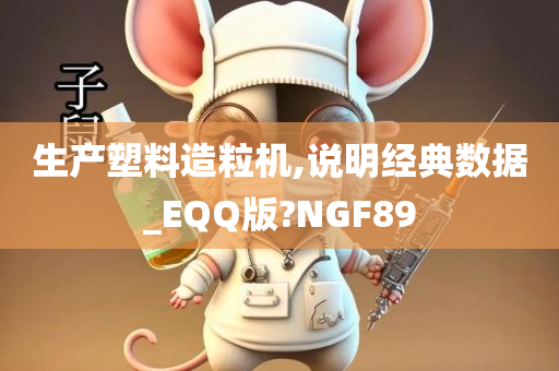 生产塑料造粒机,说明经典数据_EQQ版?NGF89