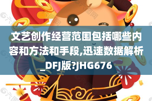 文艺创作经营范围包括哪些内容和方法和手段,迅速数据解析_DFJ版?JHG676