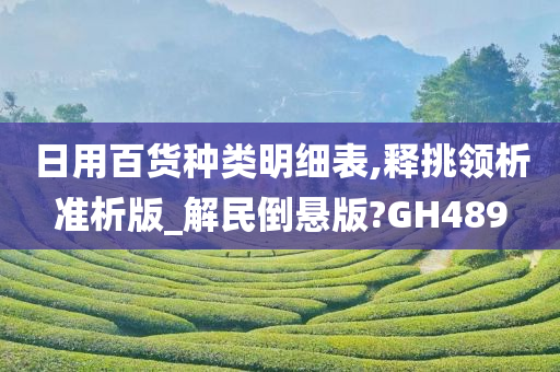 日用百货种类明细表,释挑领析准析版_解民倒悬版?GH489