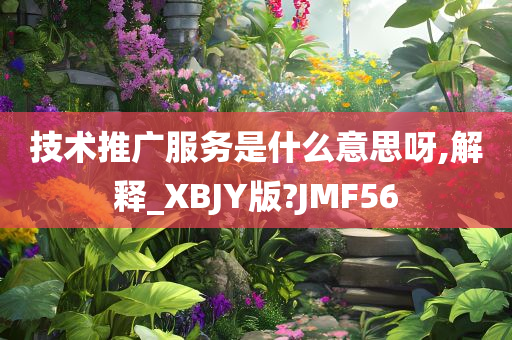 技术推广服务是什么意思呀,解释_XBJY版?JMF56